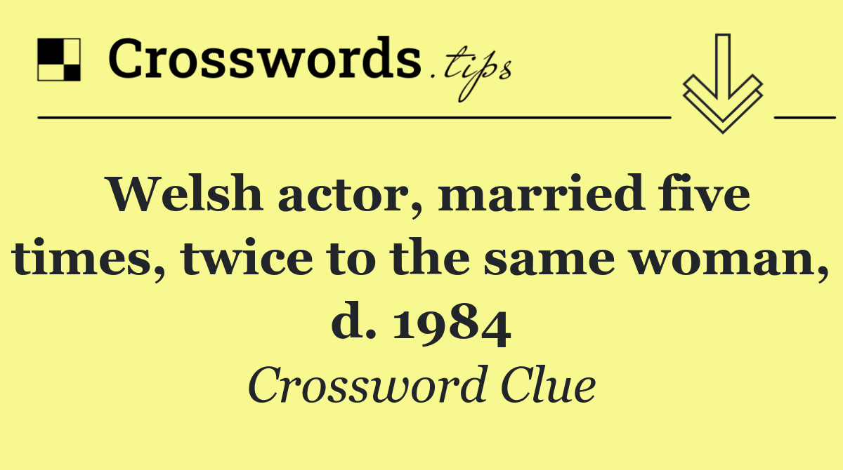 Welsh actor, married five times, twice to the same woman, d. 1984