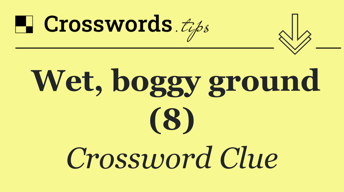 Wet, boggy ground (8)