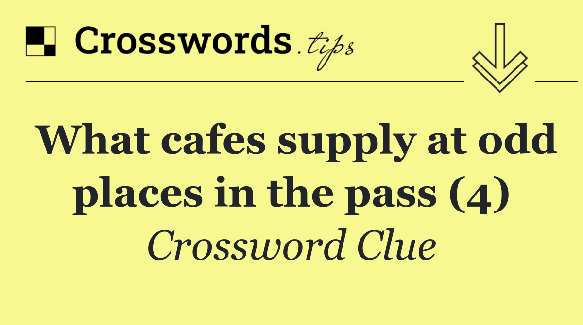 What cafes supply at odd places in the pass (4)