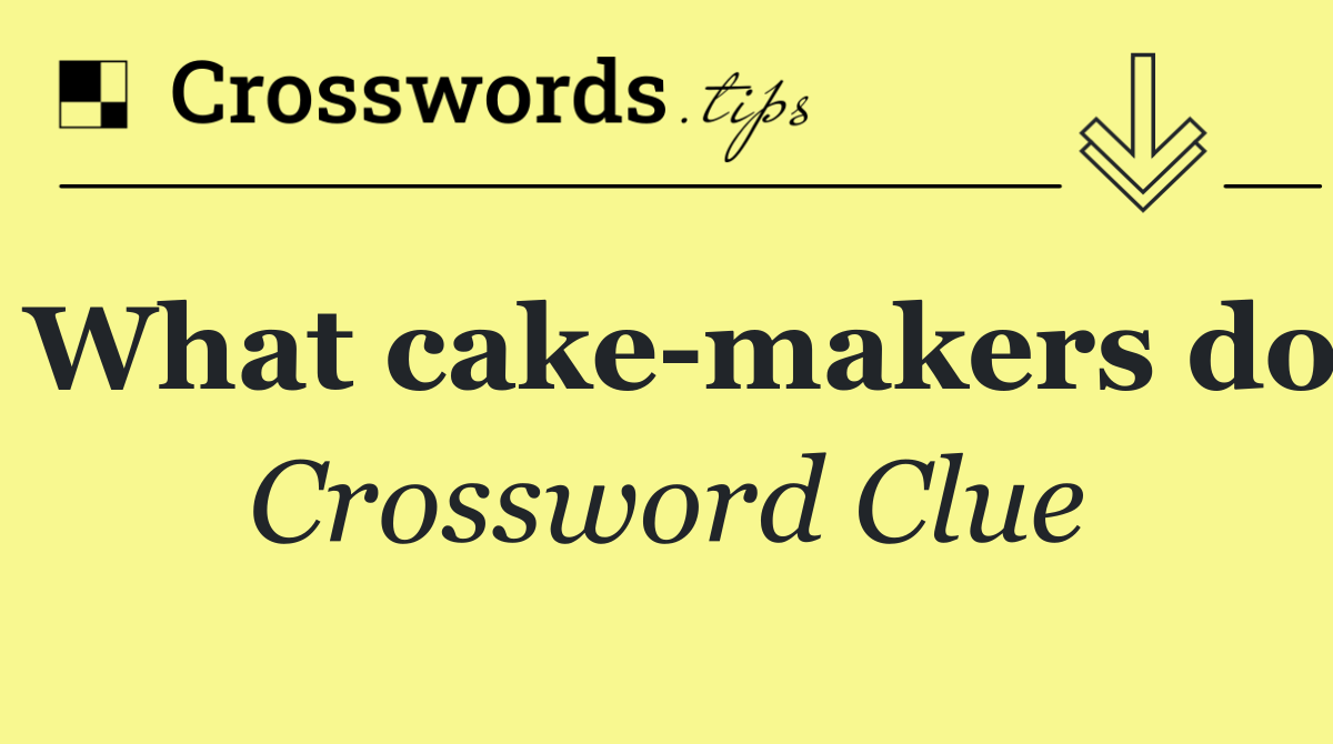 What cake makers do