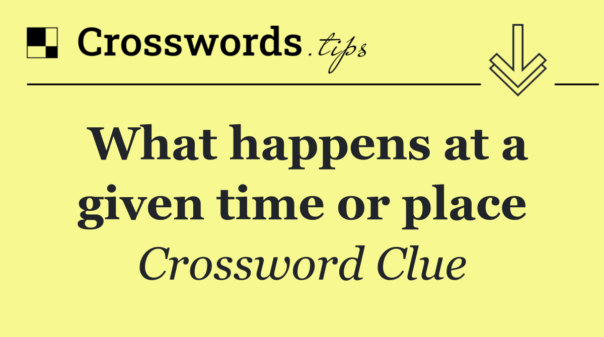 What happens at a given time or place