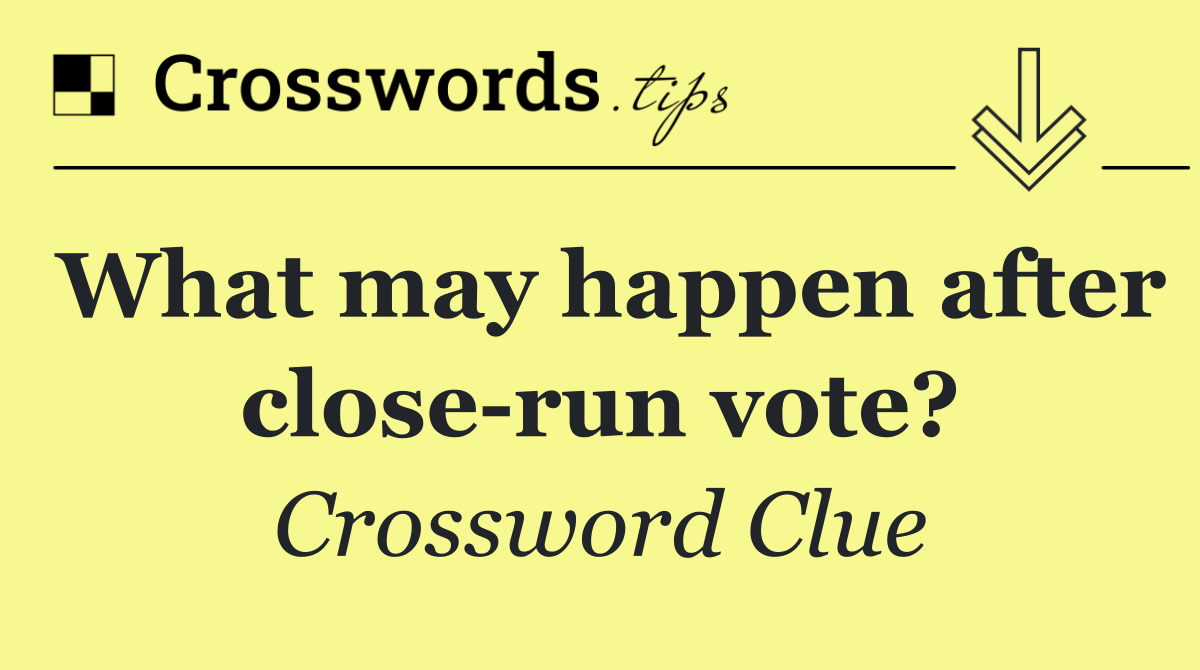 What may happen after close run vote?