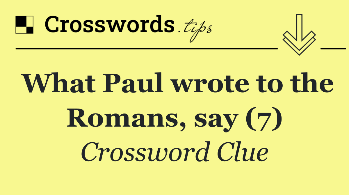 What Paul wrote to the Romans, say (7)