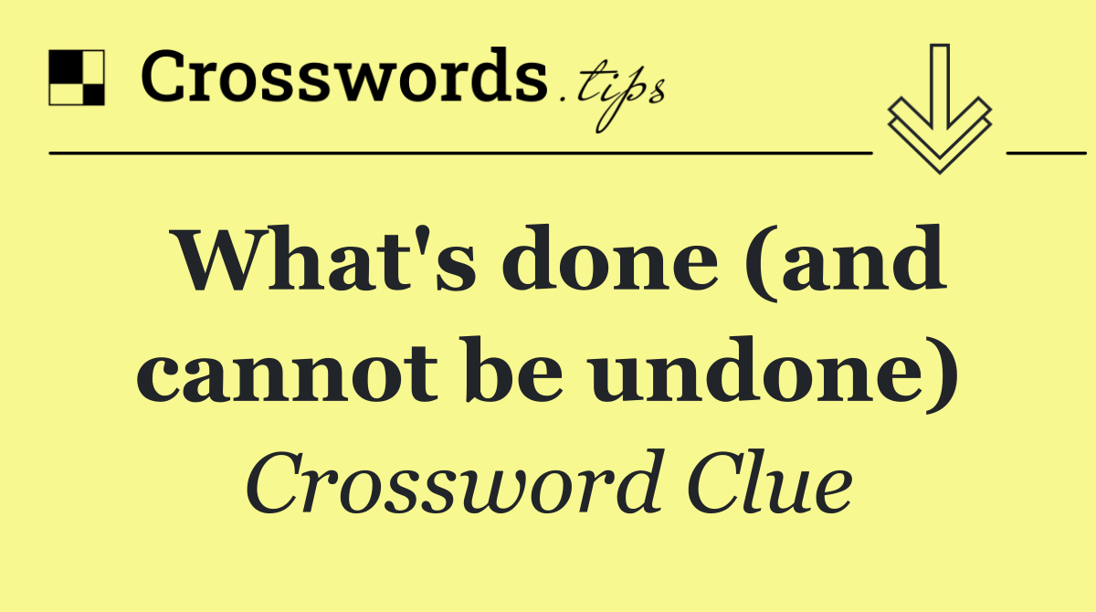 What's done (and cannot be undone)