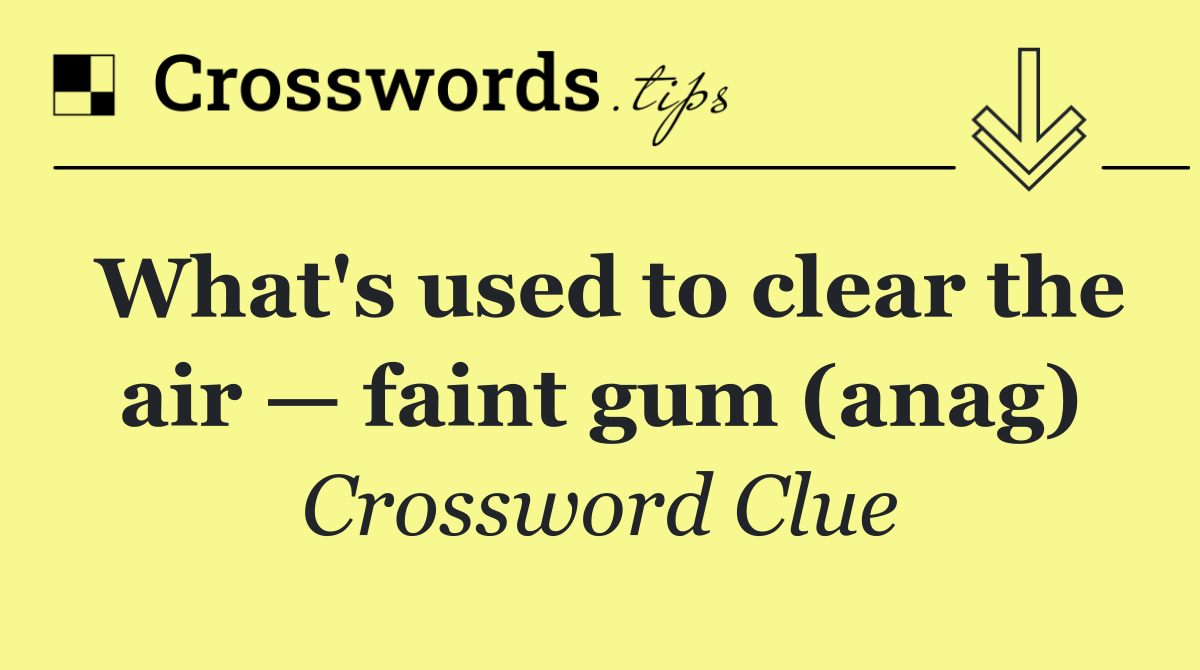 What's used to clear the air — faint gum (anag)