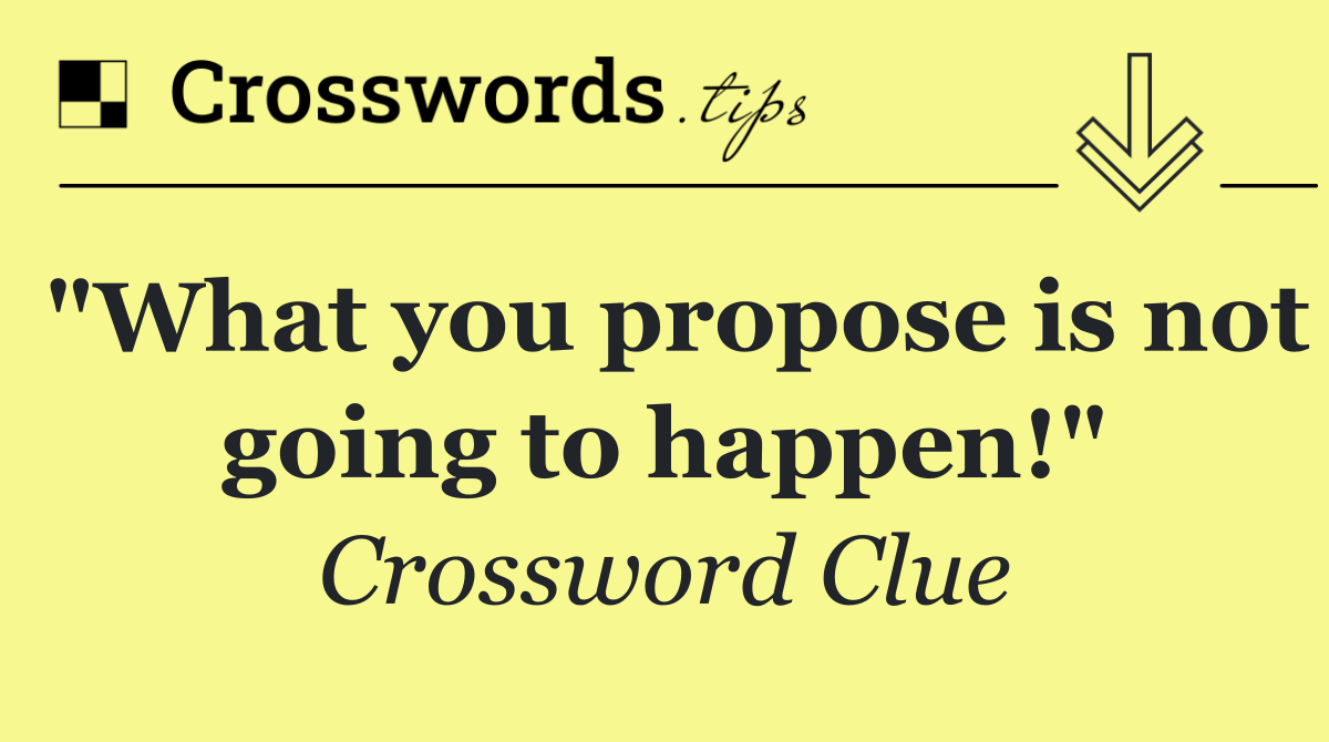 "What you propose is not going to happen!"