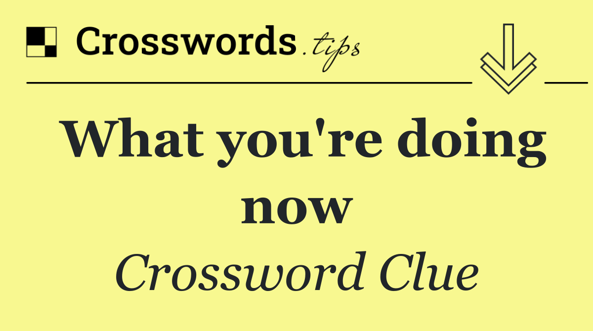 What you're doing now