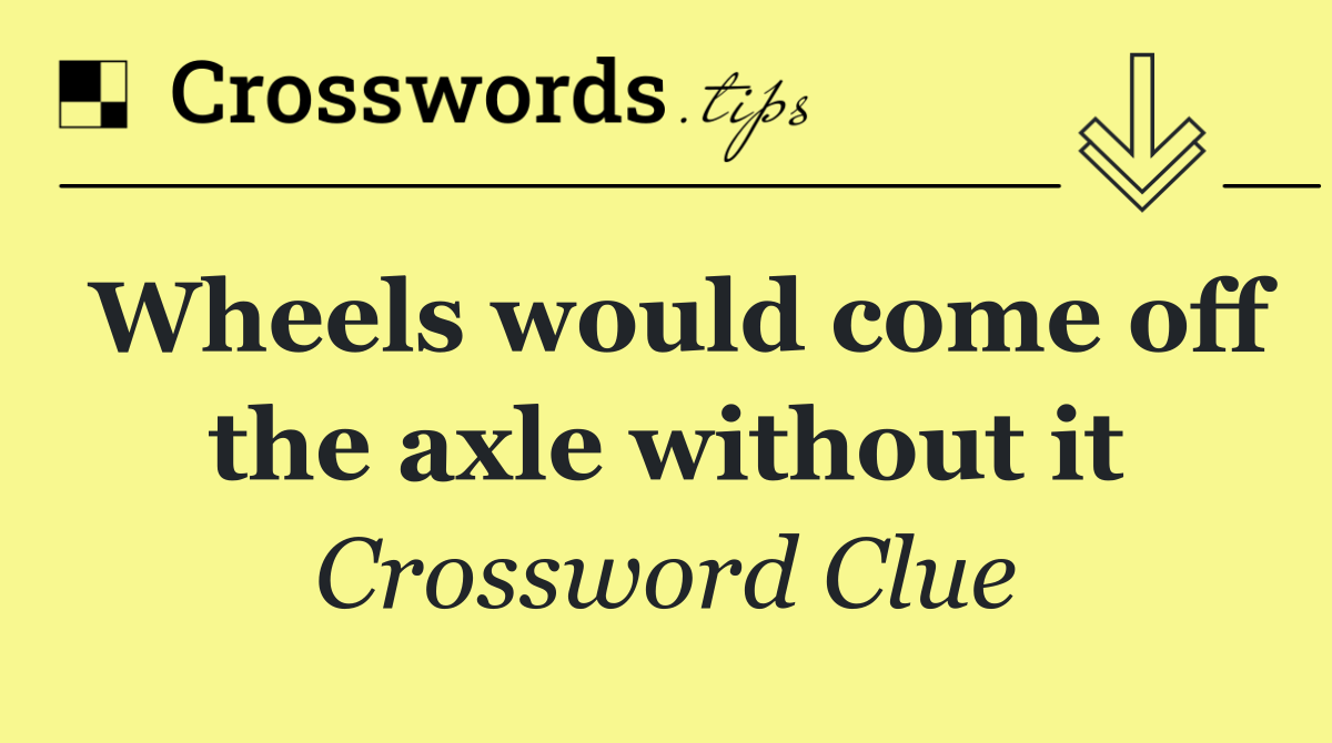 Wheels would come off the axle without it