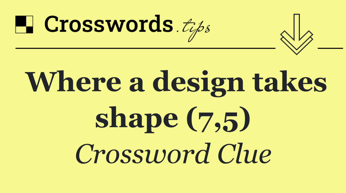 Where a design takes shape (7,5)