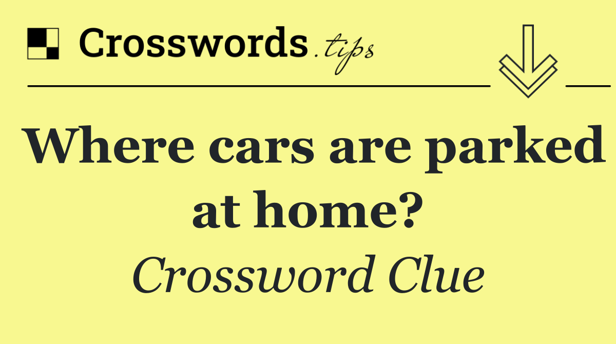 Where cars are parked at home?