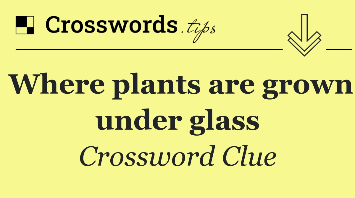 Where plants are grown under glass