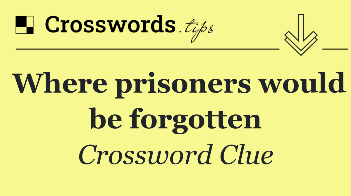 Where prisoners would be forgotten