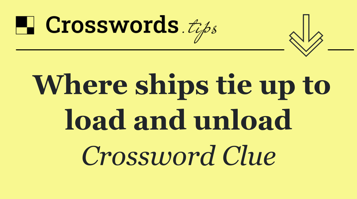 Where ships tie up to load and unload