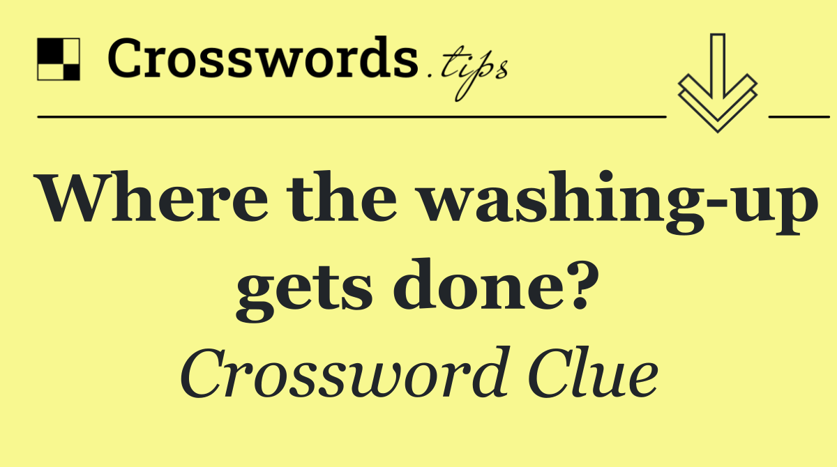 Where the washing up gets done?