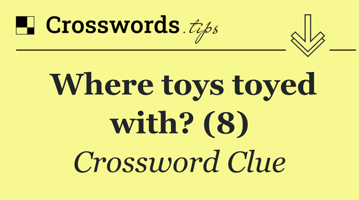 Where toys toyed with? (8)
