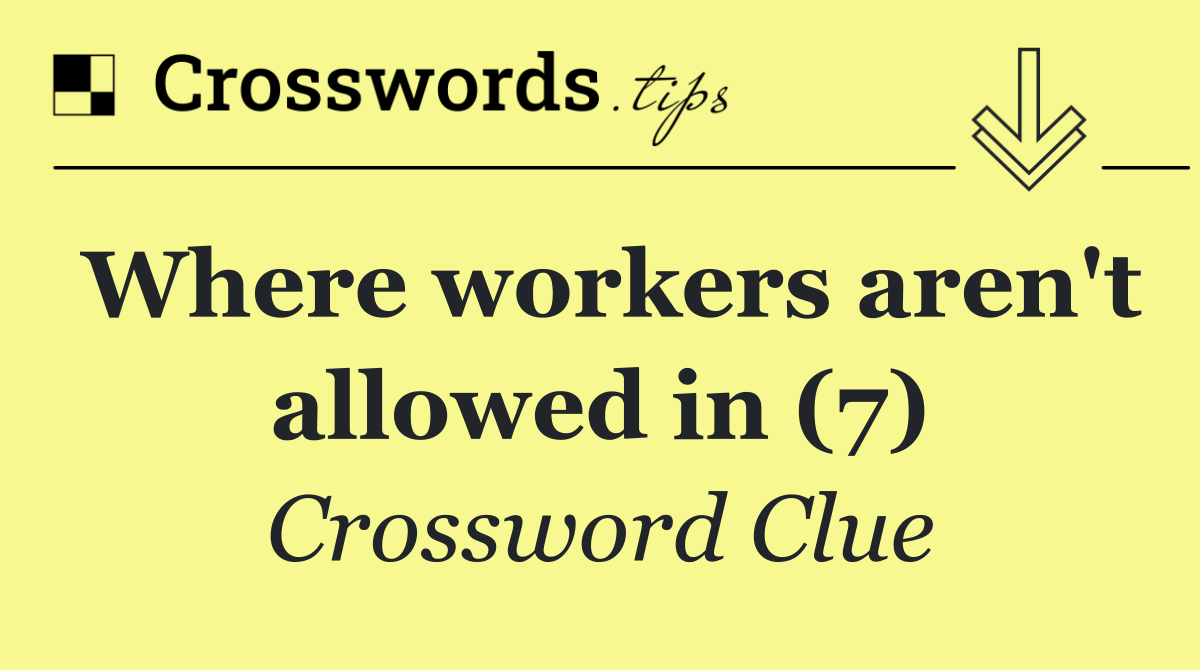 Where workers aren't allowed in (7)