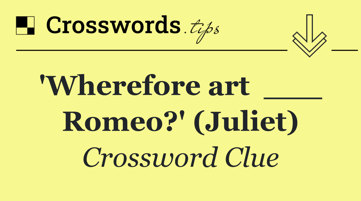 'Wherefore art  ___  Romeo?' (Juliet)