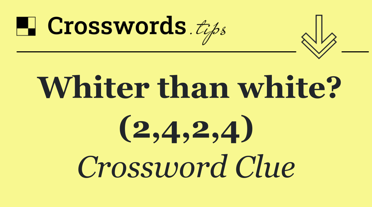 Whiter than white? (2,4,2,4)