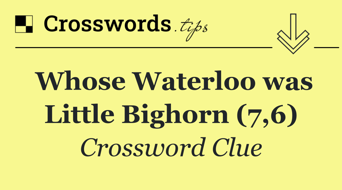 Whose Waterloo was Little Bighorn (7,6)