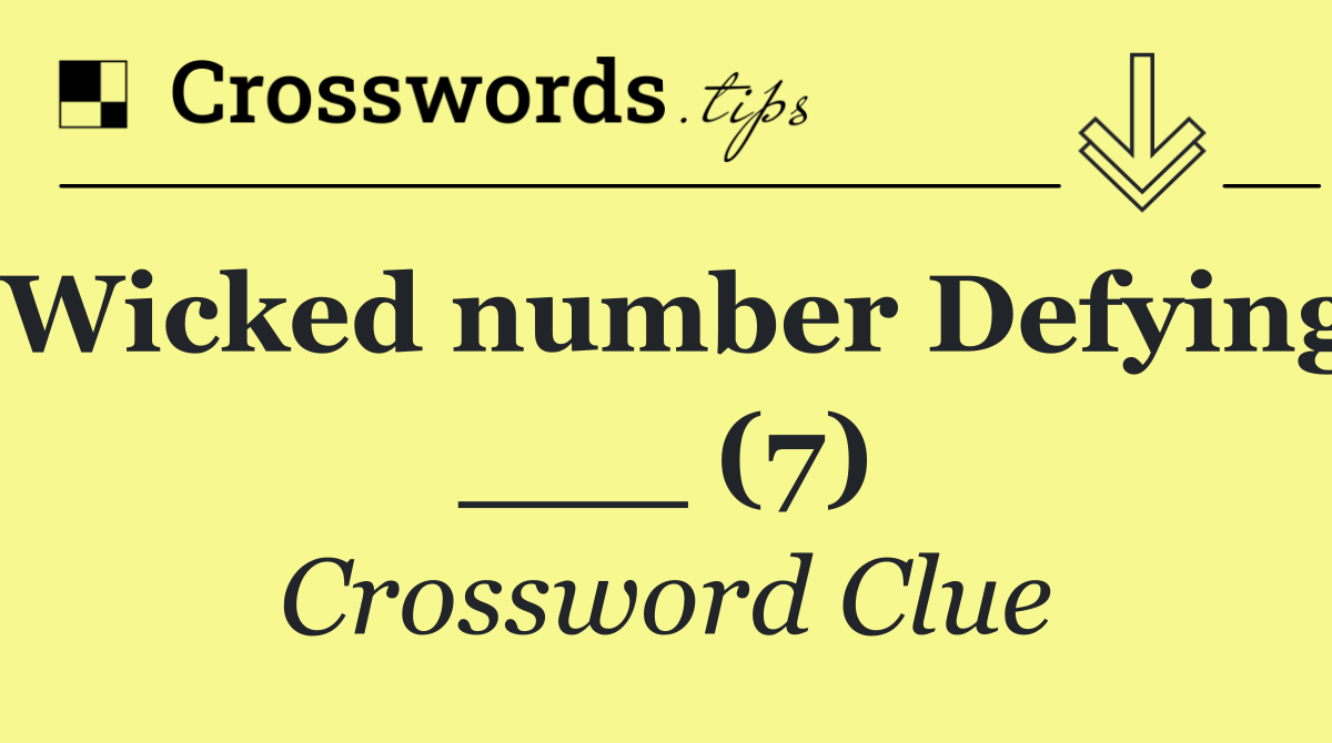 Wicked number Defying ___ (7)