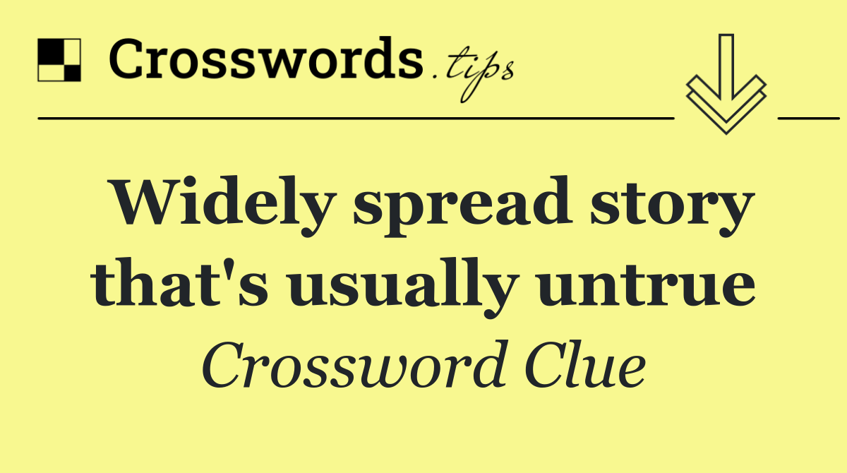 Widely spread story that's usually untrue