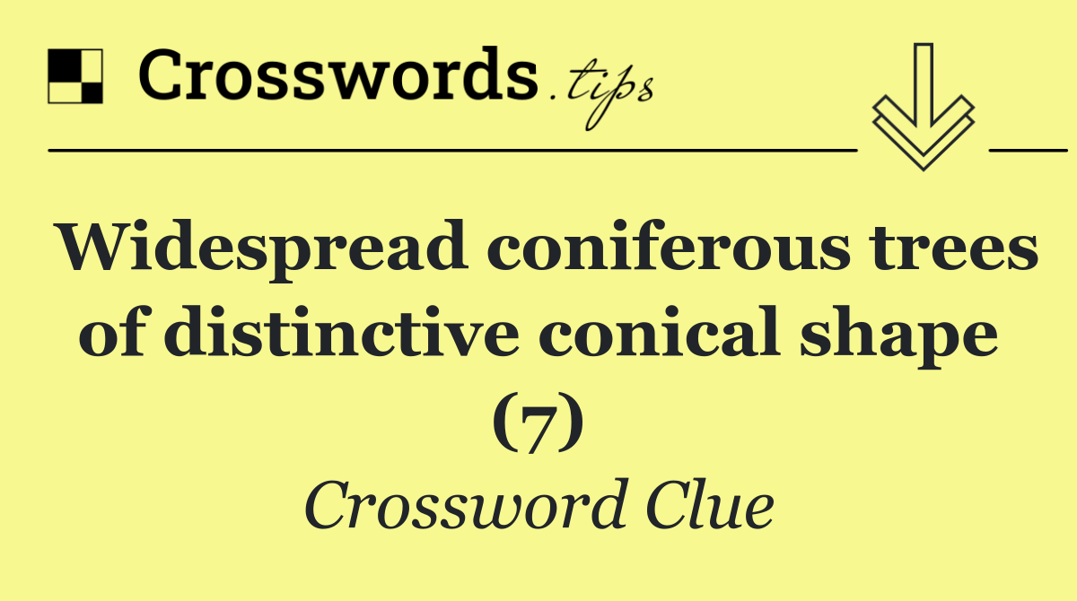 Widespread coniferous trees of distinctive conical shape (7)