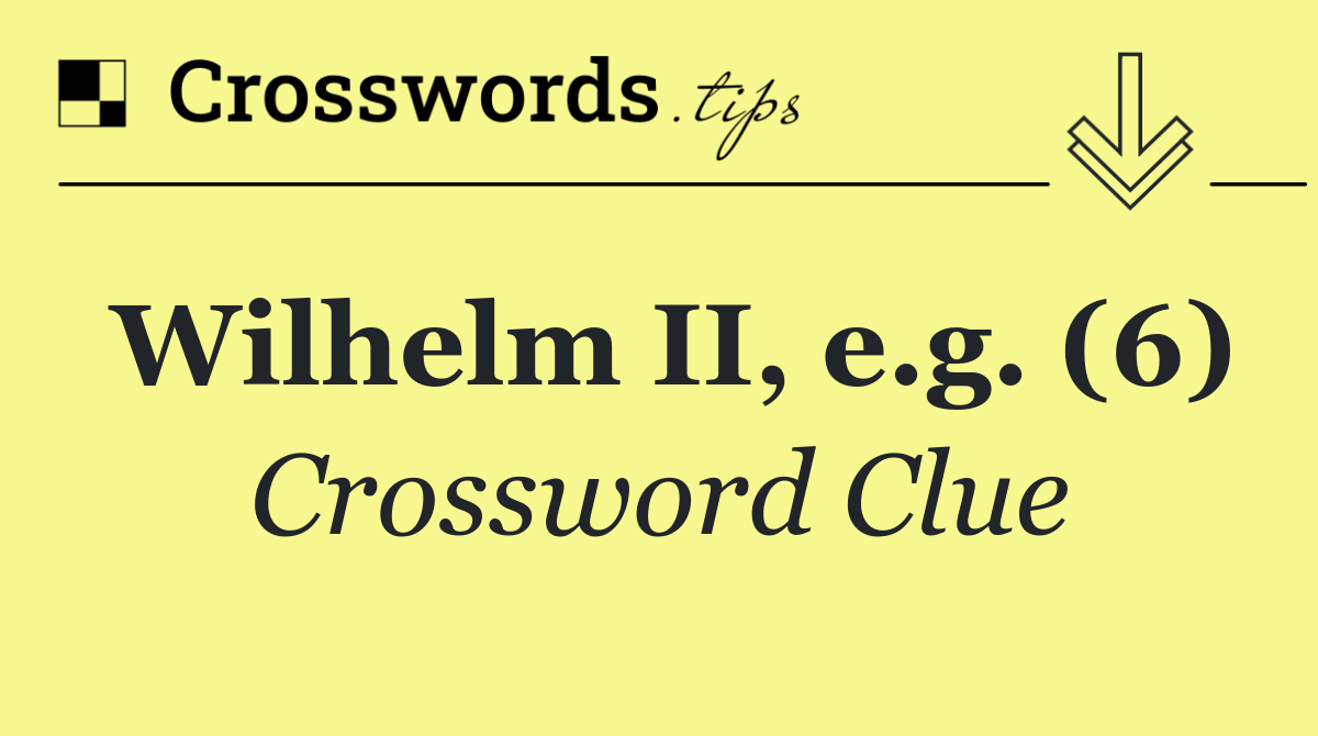Wilhelm II, e.g. (6)