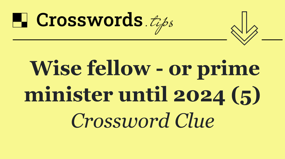 Wise fellow   or prime minister until 2024 (5)