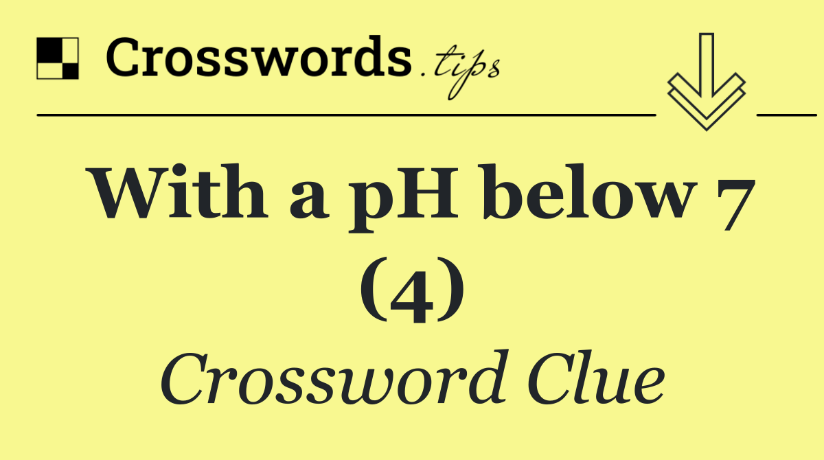 With a pH below 7 (4)