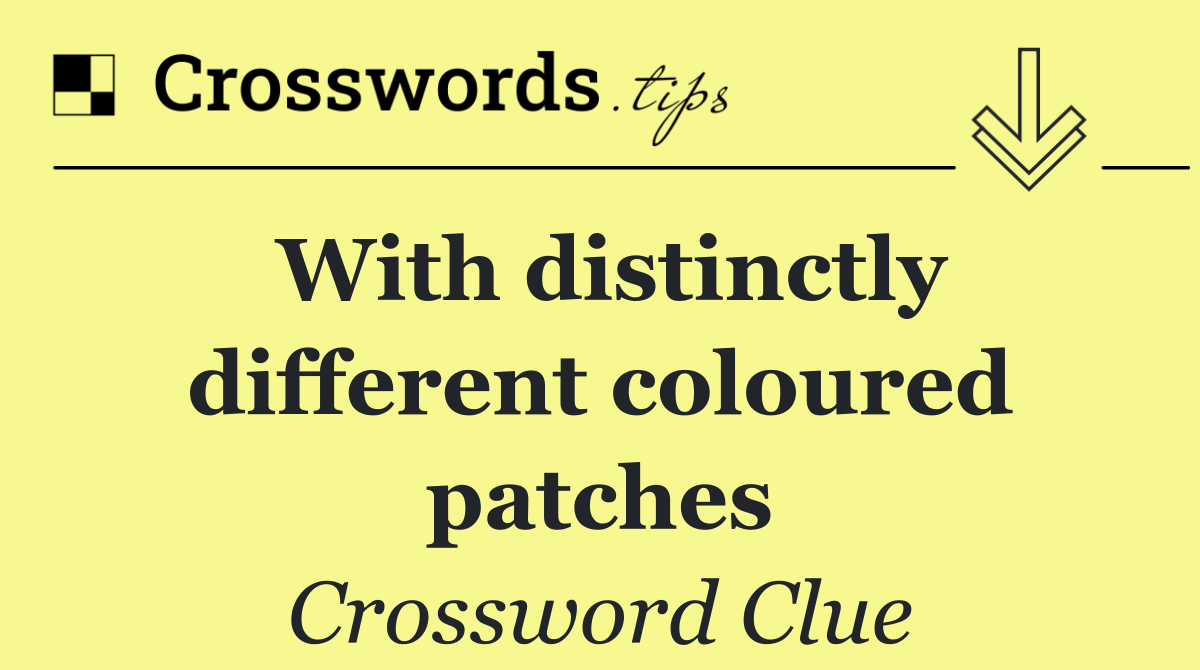 With distinctly different coloured patches