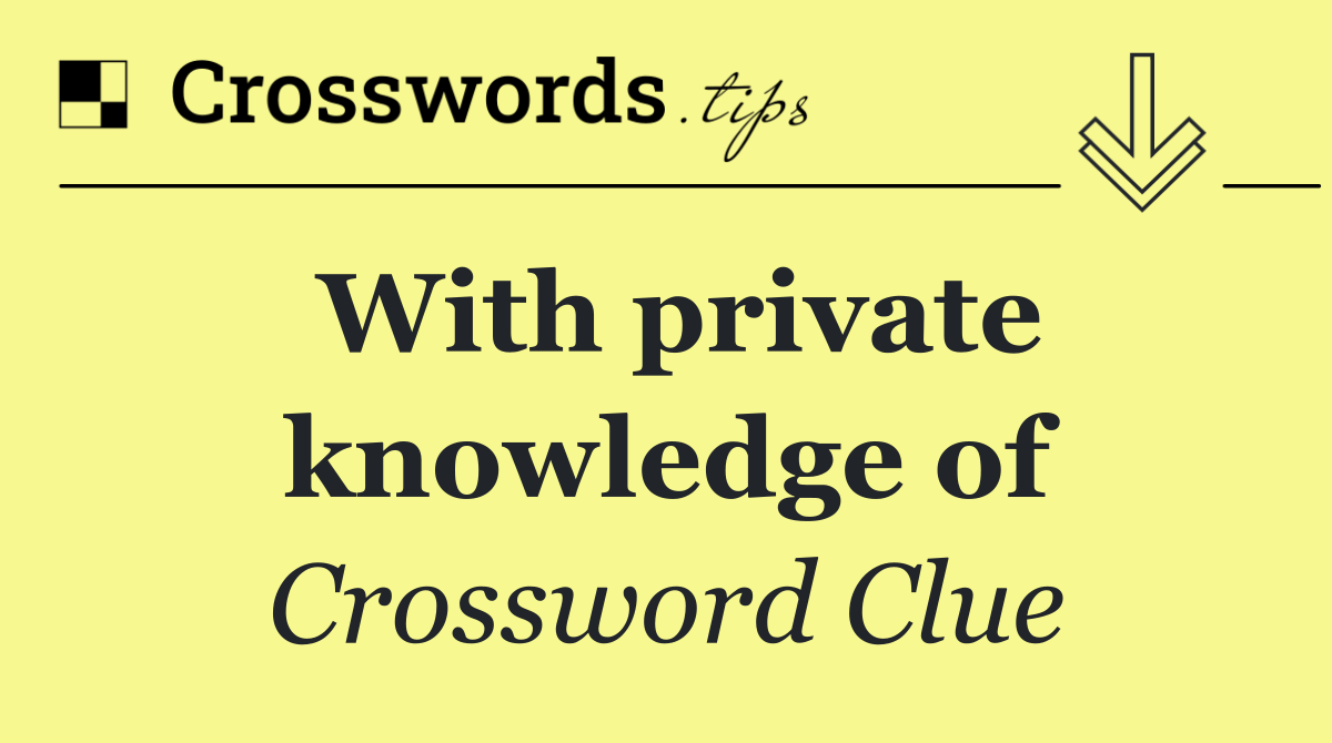 With private knowledge of