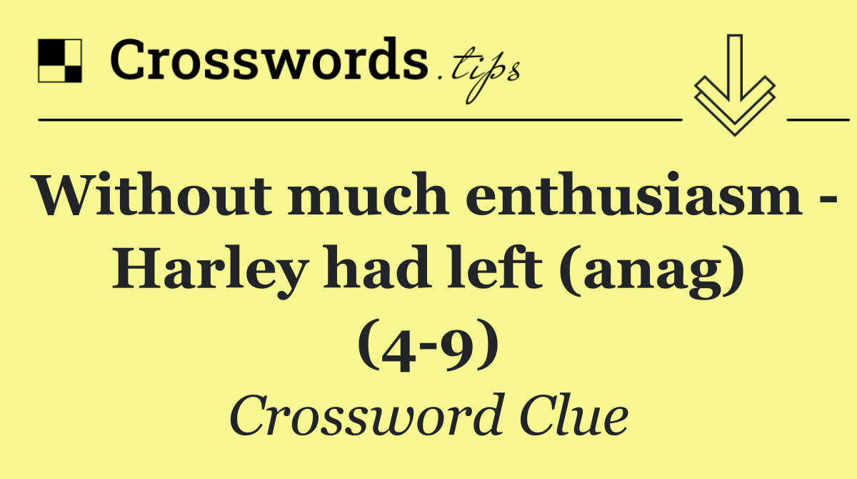Without much enthusiasm   Harley had left (anag) (4 9)