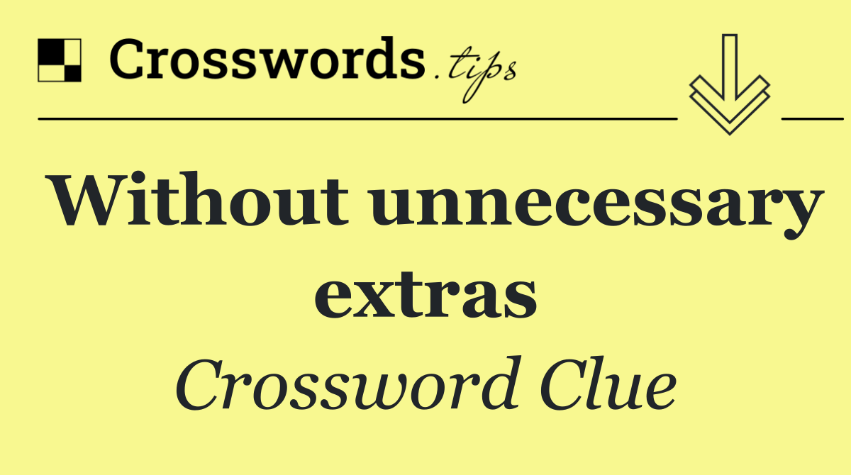 Without unnecessary extras