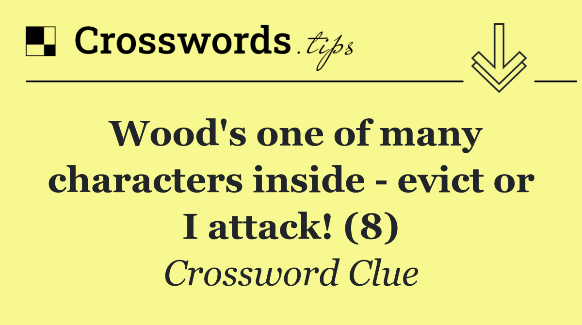 Wood's one of many characters inside   evict or I attack! (8)