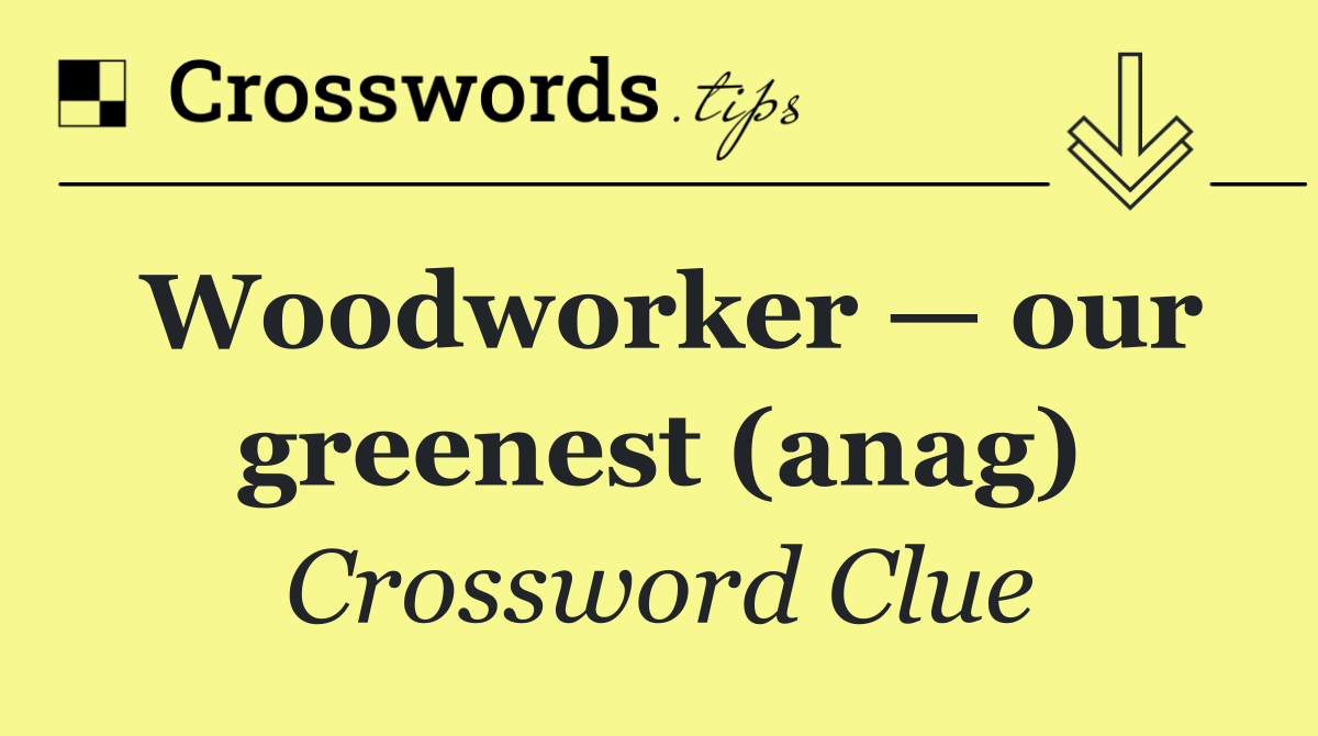 Woodworker — our greenest (anag)