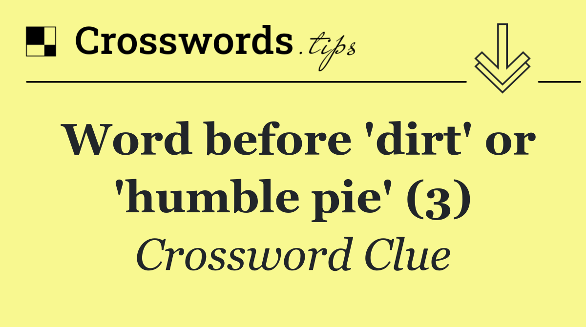 Word before 'dirt' or 'humble pie' (3)