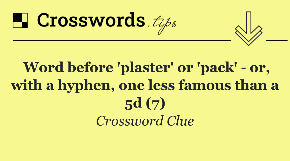Word before 'plaster' or 'pack'   or, with a hyphen, one less famous than a 5d (7)