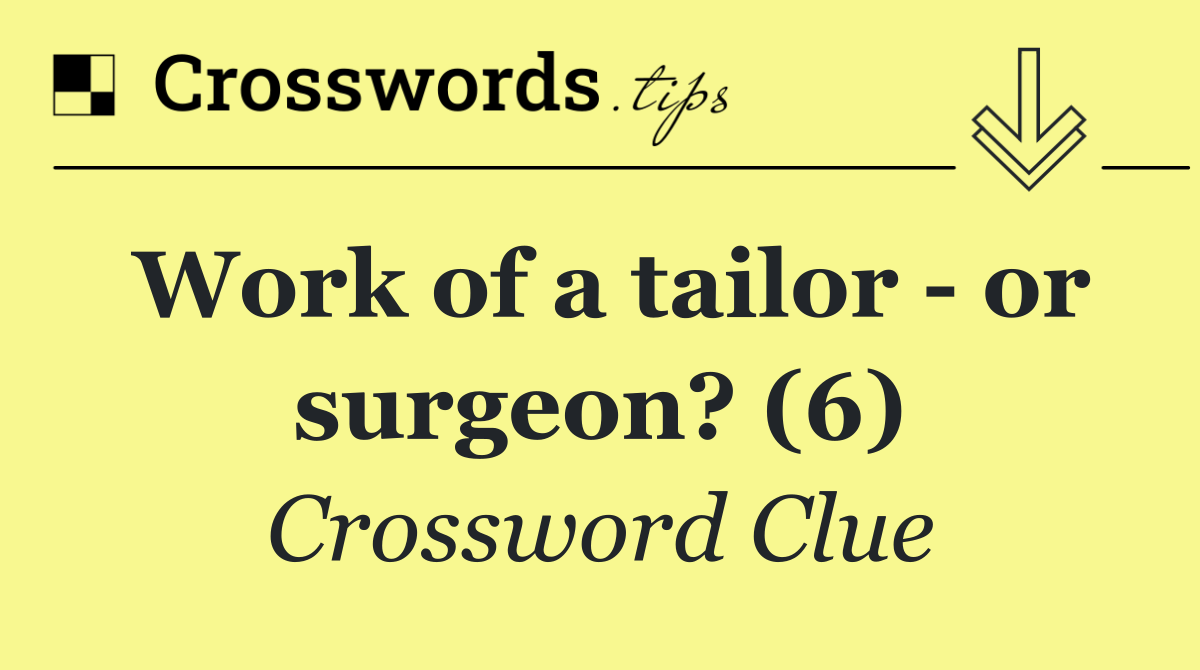 Work of a tailor   or surgeon? (6)