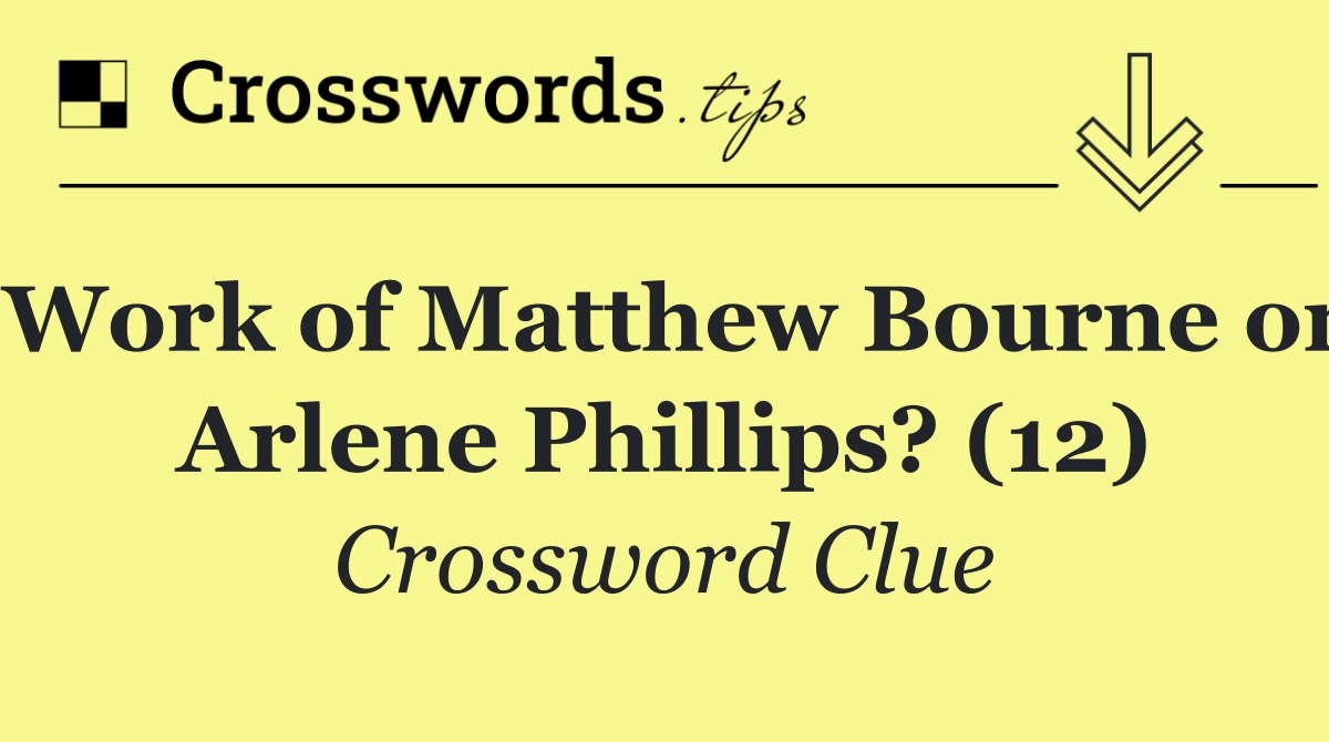 Work of Matthew Bourne or Arlene Phillips? (12)