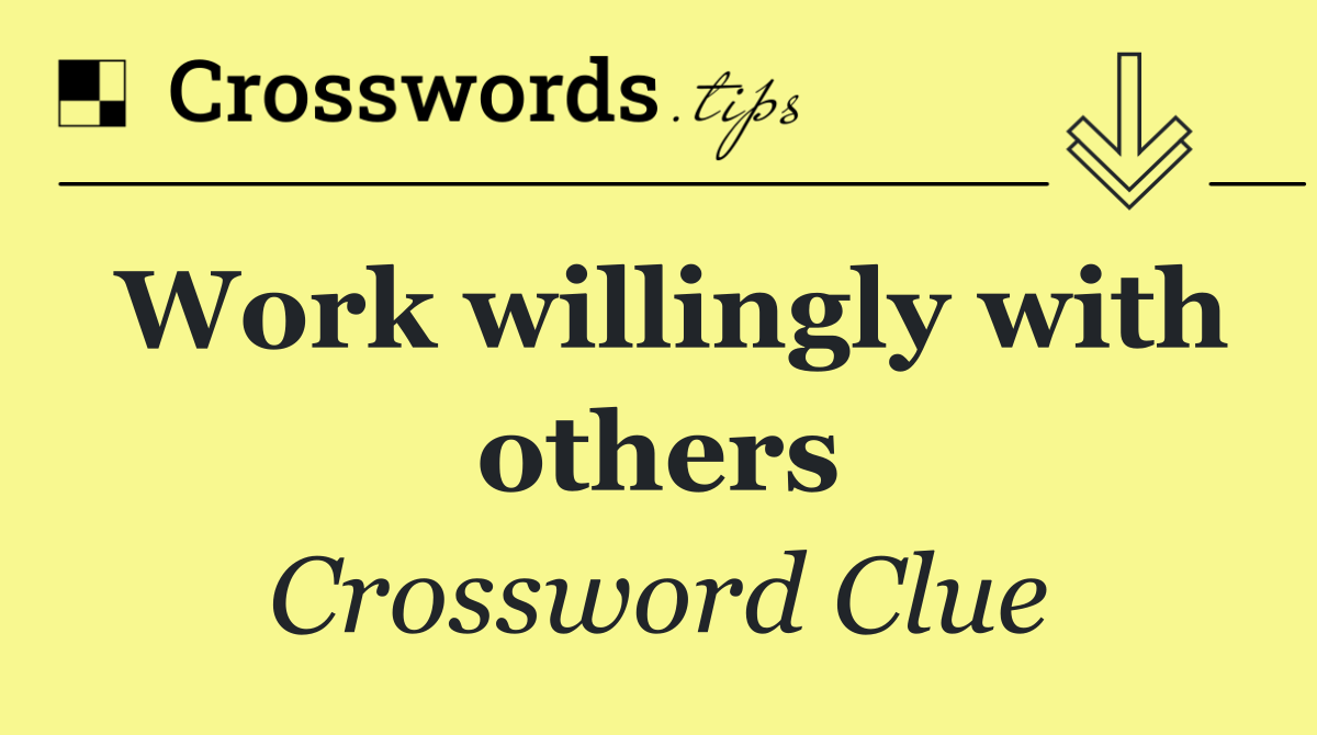 Work willingly with others