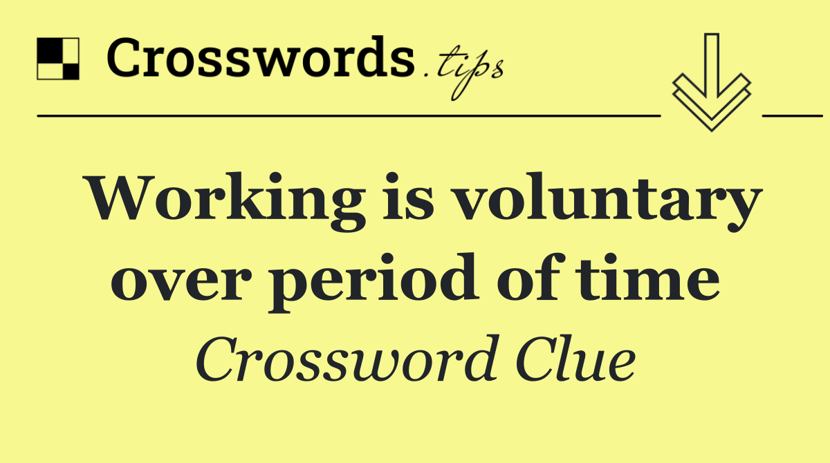 Working is voluntary over period of time