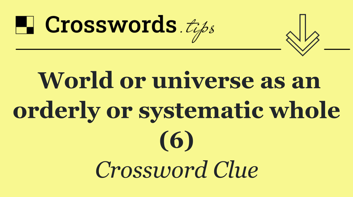 World or universe as an orderly or systematic whole (6)