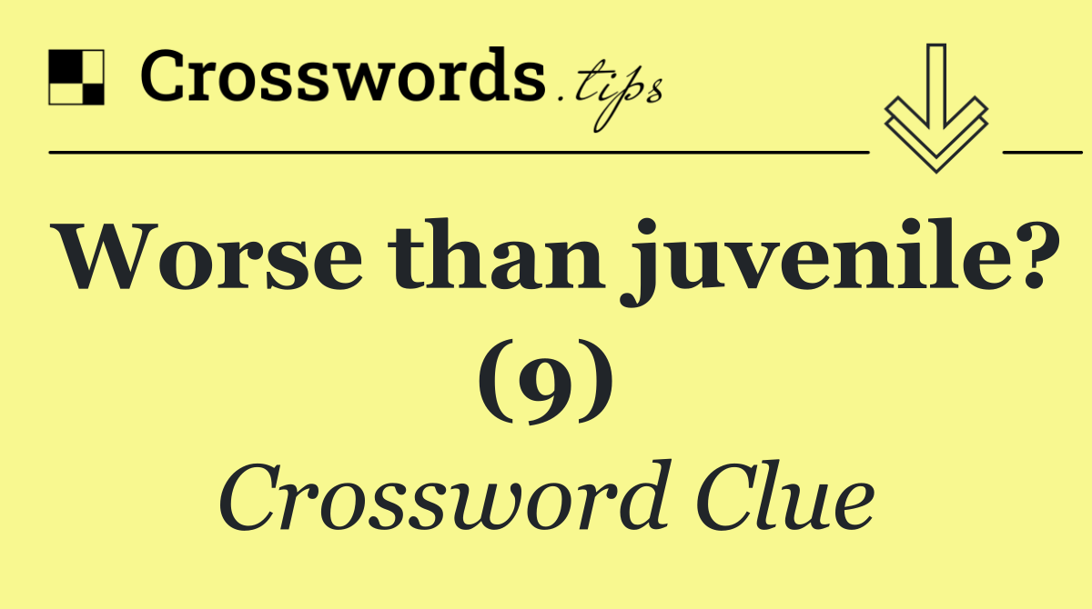 Worse than juvenile? (9)