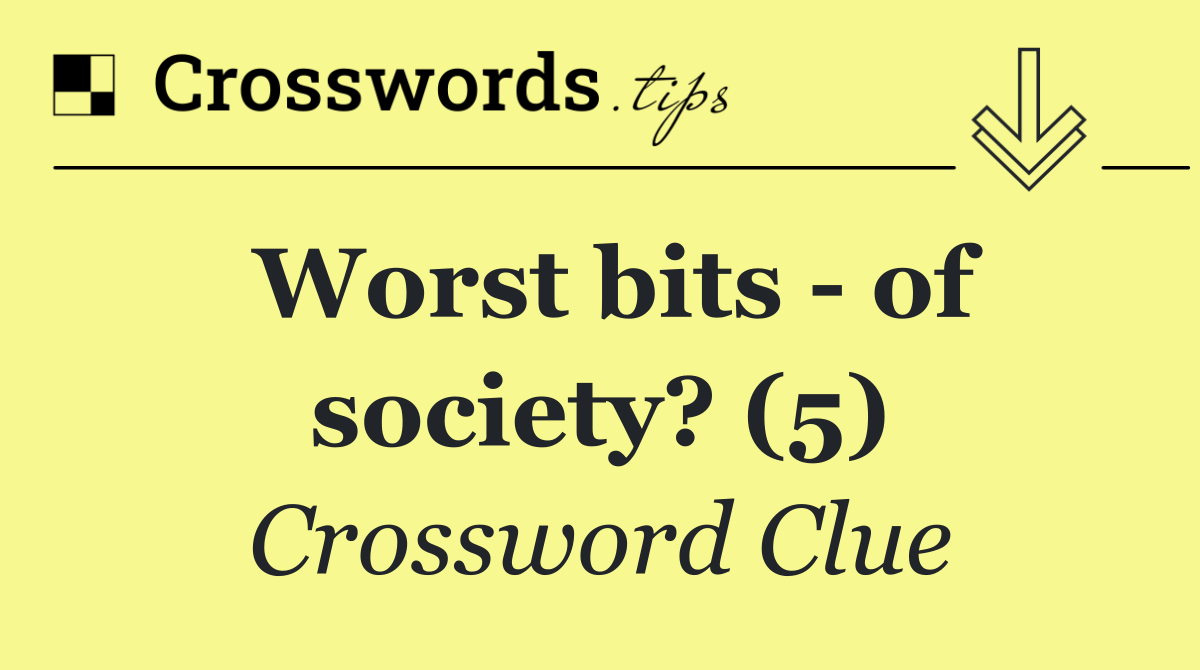 Worst bits   of society? (5)
