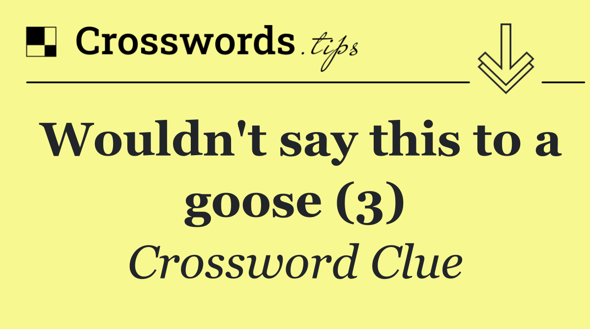 Wouldn't say this to a goose (3)