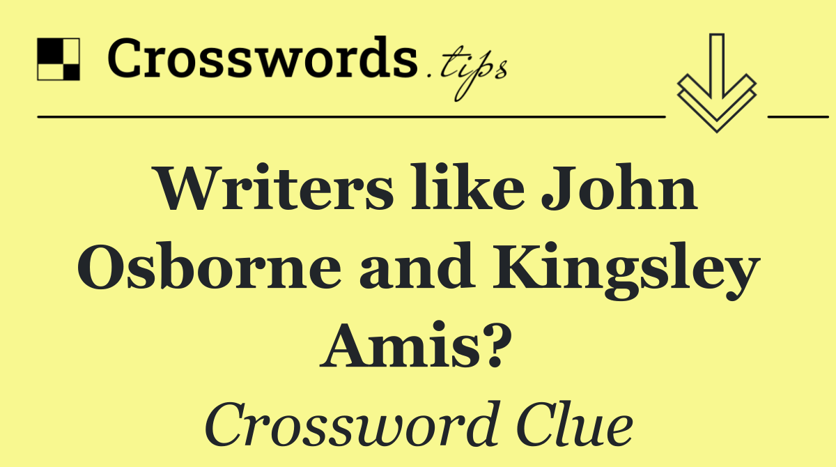 Writers like John Osborne and Kingsley Amis?