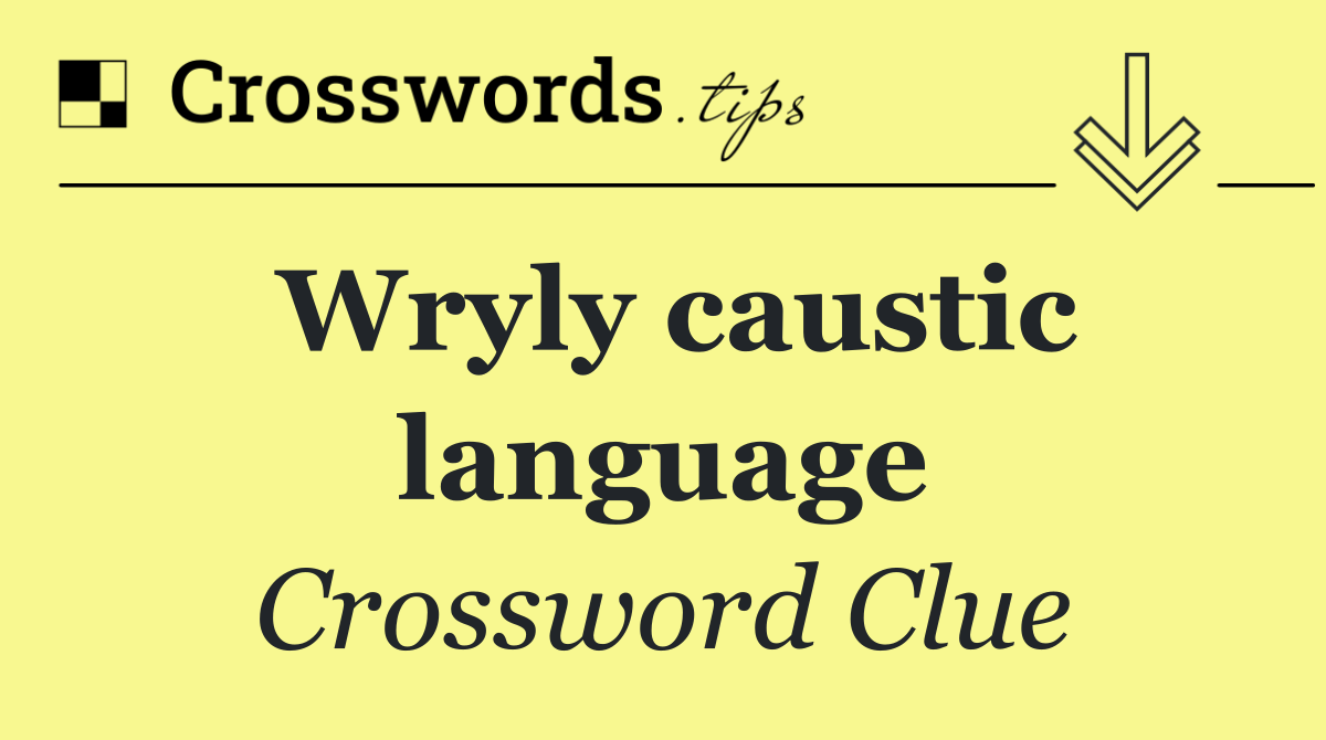 Wryly caustic language
