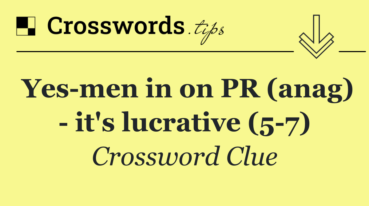 Yes men in on PR (anag)   it's lucrative (5 7)