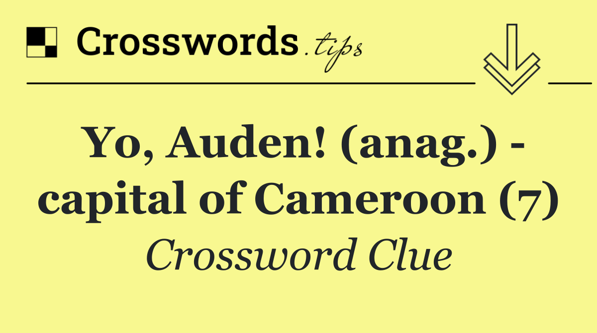 Yo, Auden! (anag.)   capital of Cameroon (7)