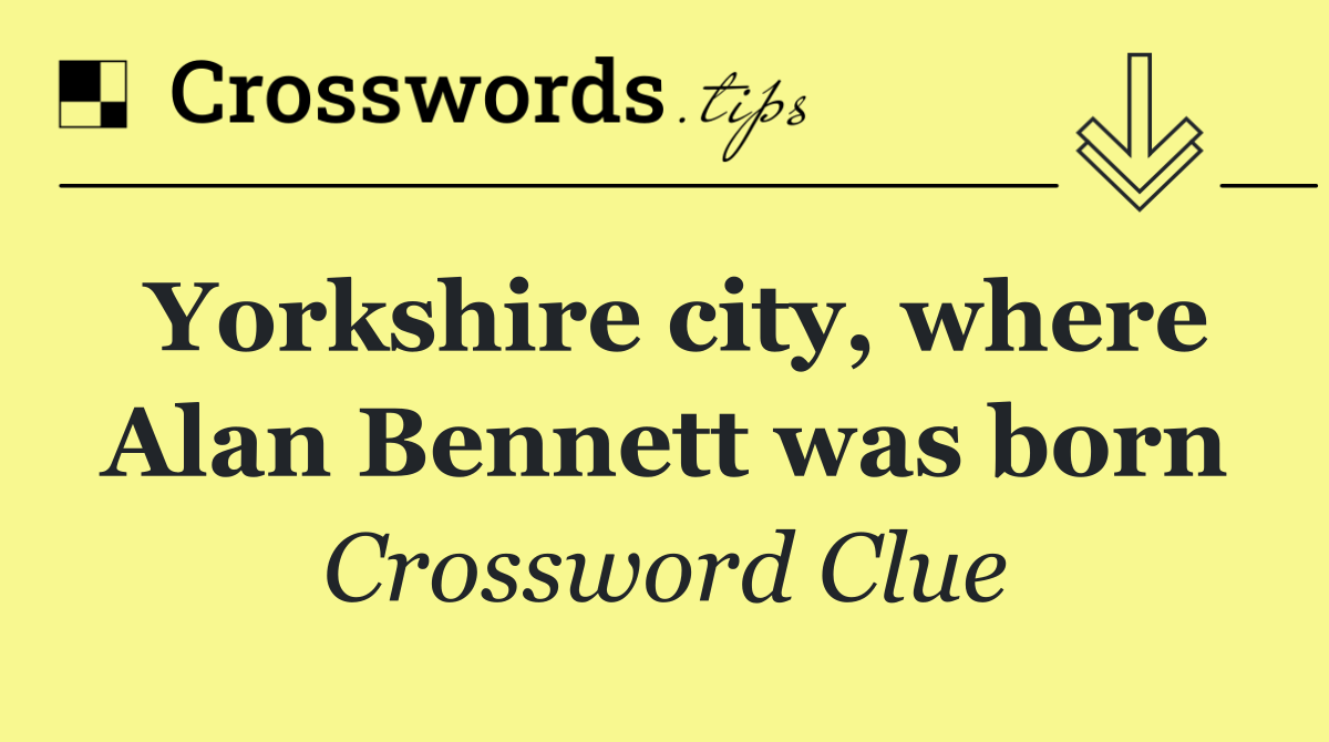Yorkshire city, where Alan Bennett was born